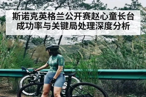 斯诺克英格兰公开赛赵心童长台成功率与关键局处理深度分析