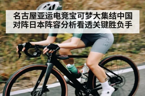 名古屋亚运电竞宝可梦大集结中国对阵日本阵容分析看透关键胜负手