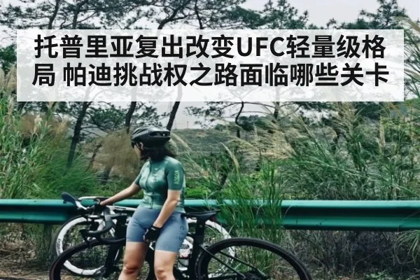 托普里亚复出改变UFC轻量级格局 帕迪挑战权之路面临哪些关卡