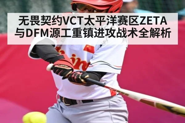 无畏契约VCT太平洋赛区ZETA与DFM源工重镇进攻战术全解析