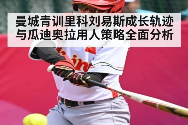 曼城青训里科刘易斯成长轨迹与瓜迪奥拉用人策略全面分析