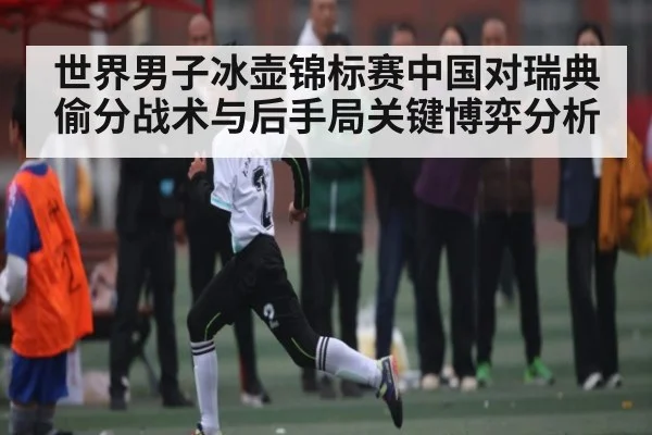 世界男子冰壶锦标赛中国对瑞典偷分战术与后手局关键博弈分析